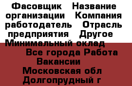 Фасовщик › Название организации ­ Компания-работодатель › Отрасль предприятия ­ Другое › Минимальный оклад ­ 18 000 - Все города Работа » Вакансии   . Московская обл.,Долгопрудный г.